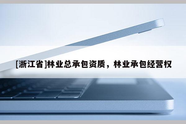 [浙江省]林業(yè)總承包資質(zhì)，林業(yè)承包經(jīng)營權(quán)
