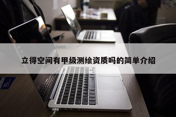 立得空間有甲級測繪資質(zhì)嗎的簡單介紹