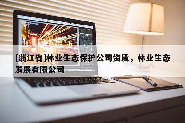 [浙江省]林業(yè)生態(tài)保護公司資質，林業(yè)生態(tài)發(fā)展有限公司