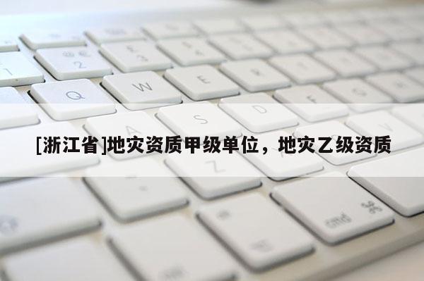 [浙江省]地災(zāi)資質(zhì)甲級(jí)單位，地災(zāi)乙級(jí)資質(zhì)