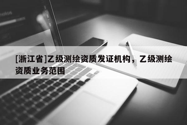 [浙江省]乙級(jí)測(cè)繪資質(zhì)發(fā)證機(jī)構(gòu)，乙級(jí)測(cè)繪資質(zhì)業(yè)務(wù)范圍