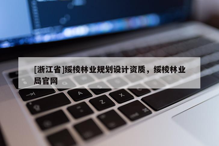 [浙江省]綏棱林業(yè)規(guī)劃設計資質(zhì)，綏棱林業(yè)局官網(wǎng)