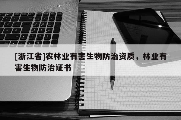 [浙江省]農(nóng)林業(yè)有害生物防治資質(zhì)，林業(yè)有害生物防治證書