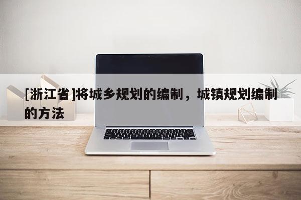 [浙江省]將城鄉(xiāng)規(guī)劃的編制，城鎮(zhèn)規(guī)劃編制的方法