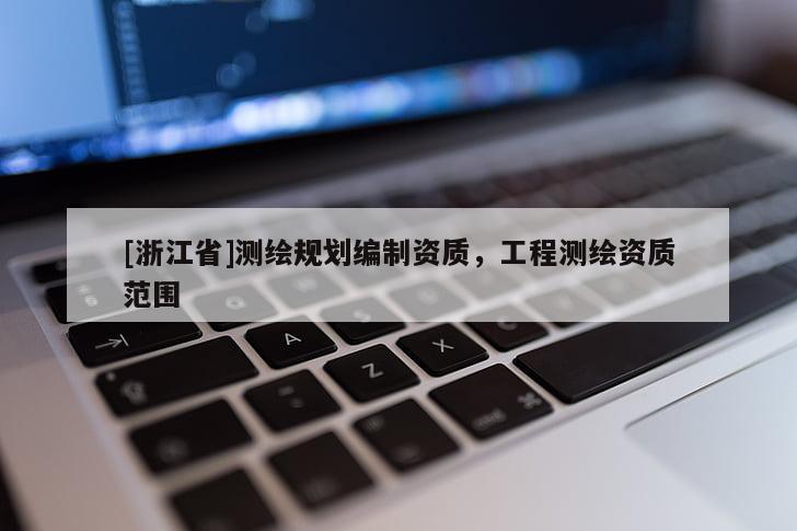 [浙江省]測繪規(guī)劃編制資質(zhì)，工程測繪資質(zhì)范圍