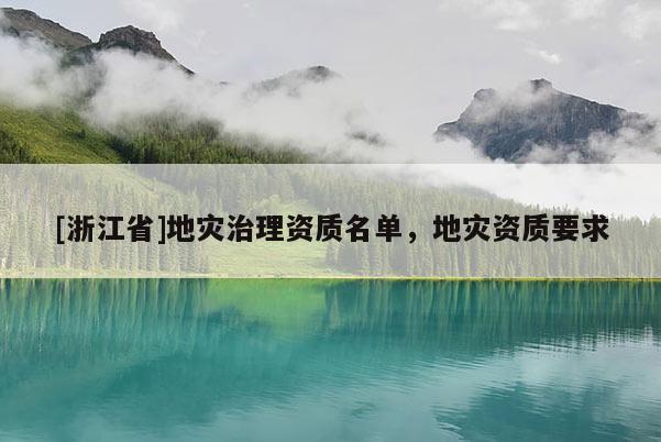 [浙江省]地災(zāi)治理資質(zhì)名單，地災(zāi)資質(zhì)要求
