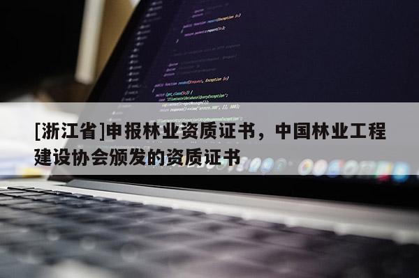 [浙江省]申報林業(yè)資質(zhì)證書，中國林業(yè)工程建設(shè)協(xié)會頒發(fā)的資質(zhì)證書