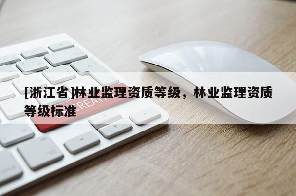 [浙江省]林業(yè)監(jiān)理資質(zhì)等級(jí)，林業(yè)監(jiān)理資質(zhì)等級(jí)標(biāo)準(zhǔn)