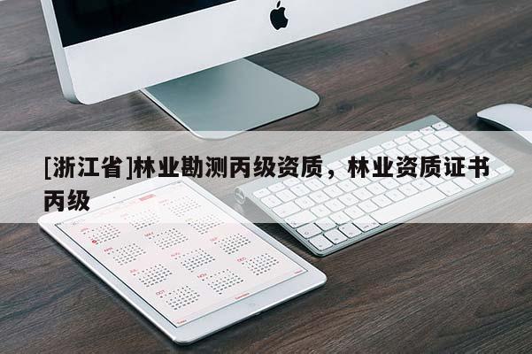[浙江省]林業(yè)勘測丙級資質(zhì)，林業(yè)資質(zhì)證書丙級
