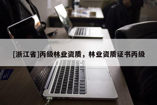 [浙江省]丙級(jí)林業(yè)資質(zhì)，林業(yè)資質(zhì)證書丙級(jí)