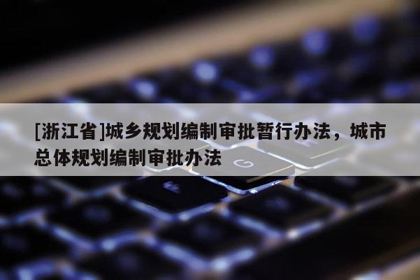 [浙江省]城鄉(xiāng)規(guī)劃編制審批暫行辦法，城市總體規(guī)劃編制審批辦法