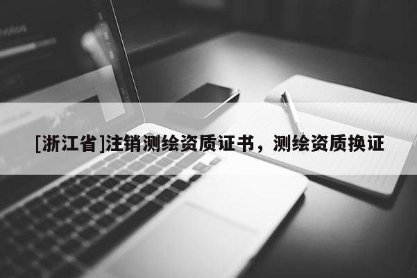 [浙江省]注銷測繪資質(zhì)證書，測繪資質(zhì)換證