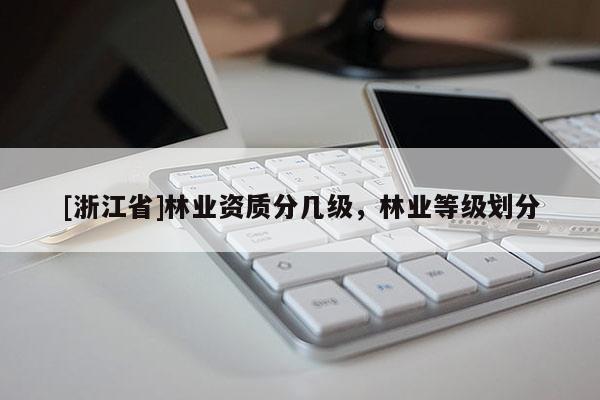 [浙江省]林業(yè)資質(zhì)分幾級(jí)，林業(yè)等級(jí)劃分