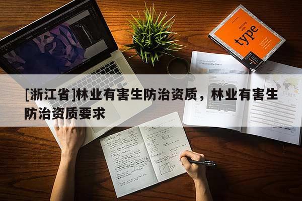 [浙江省]林業(yè)有害生防治資質(zhì)，林業(yè)有害生防治資質(zhì)要求