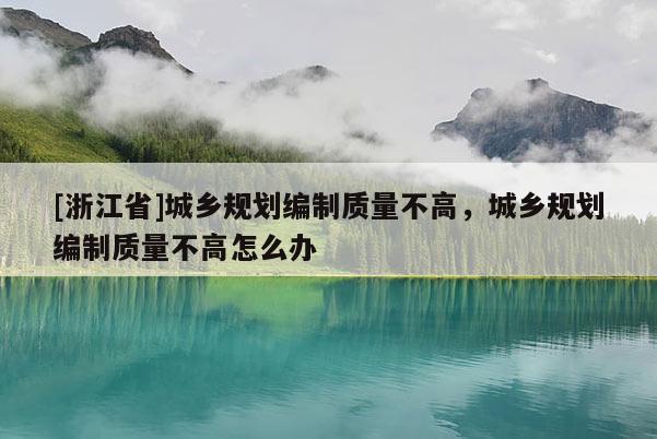 [浙江省]城鄉(xiāng)規(guī)劃編制質(zhì)量不高，城鄉(xiāng)規(guī)劃編制質(zhì)量不高怎么辦