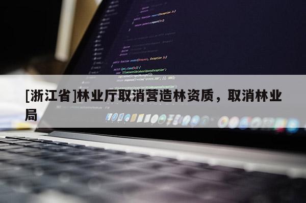[浙江省]林業(yè)廳取消營造林資質(zhì)，取消林業(yè)局