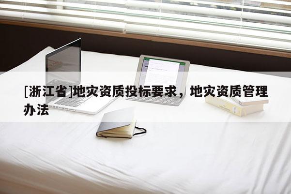 [浙江省]地災(zāi)資質(zhì)投標(biāo)要求，地災(zāi)資質(zhì)管理辦法