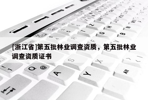 [浙江省]第五批林業(yè)調查資質，第五批林業(yè)調查資質證書
