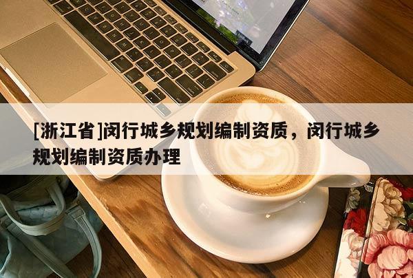 [浙江省]閔行城鄉(xiāng)規(guī)劃編制資質(zhì)，閔行城鄉(xiāng)規(guī)劃編制資質(zhì)辦理