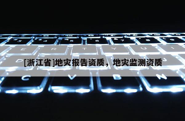 [浙江省]地災(zāi)報(bào)告資質(zhì)，地災(zāi)監(jiān)測(cè)資質(zhì)