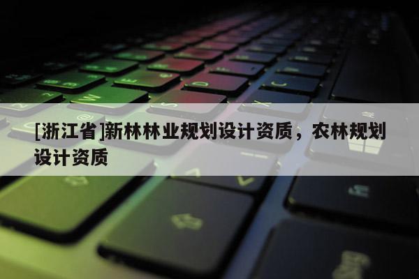 [浙江省]新林林業(yè)規(guī)劃設(shè)計資質(zhì)，農(nóng)林規(guī)劃設(shè)計資質(zhì)