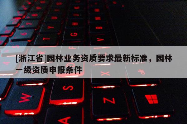 [浙江省]園林業(yè)務資質要求最新標準，園林一級資質申報條件
