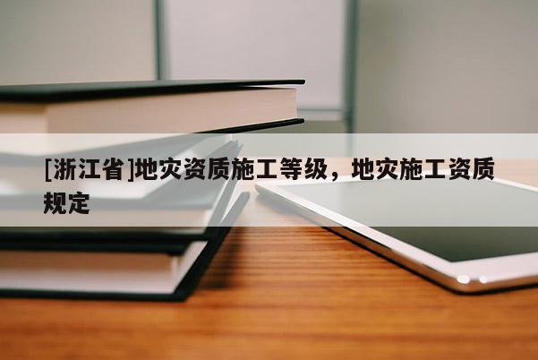 [浙江省]地災資質施工等級，地災施工資質規(guī)定