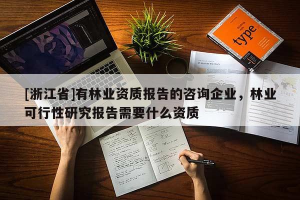 [浙江省]有林業(yè)資質(zhì)報(bào)告的咨詢企業(yè)，林業(yè)可行性研究報(bào)告需要什么資質(zhì)