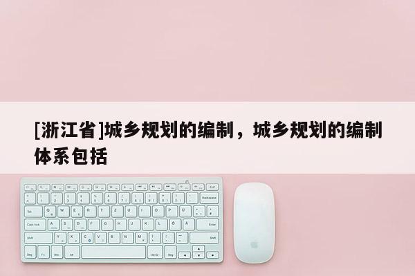 [浙江省]城鄉(xiāng)規(guī)劃的編制，城鄉(xiāng)規(guī)劃的編制體系包括