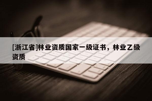 [浙江省]林業(yè)資質(zhì)國(guó)家一級(jí)證書，林業(yè)乙級(jí)資質(zhì)