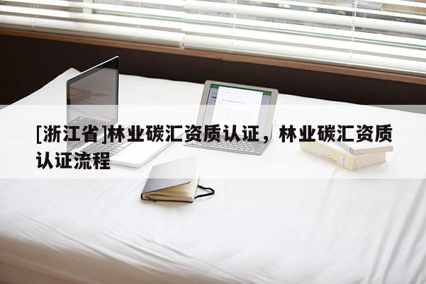 [浙江省]林業(yè)碳匯資質認證，林業(yè)碳匯資質認證流程