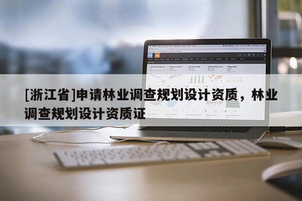[浙江省]申請(qǐng)林業(yè)調(diào)查規(guī)劃設(shè)計(jì)資質(zhì)，林業(yè)調(diào)查規(guī)劃設(shè)計(jì)資質(zhì)證