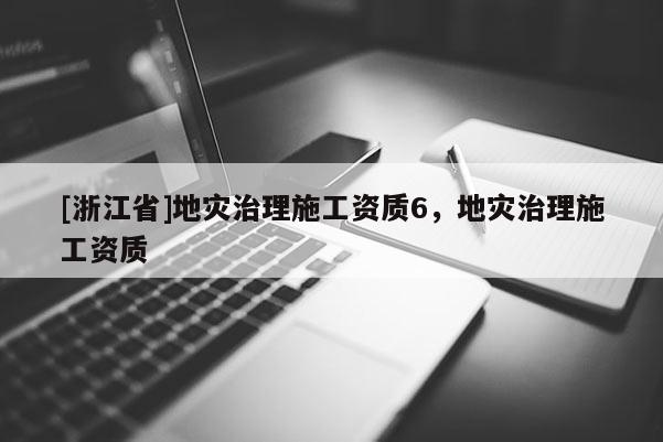 [浙江省]地災(zāi)治理施工資質(zhì)6，地災(zāi)治理施工資質(zhì)