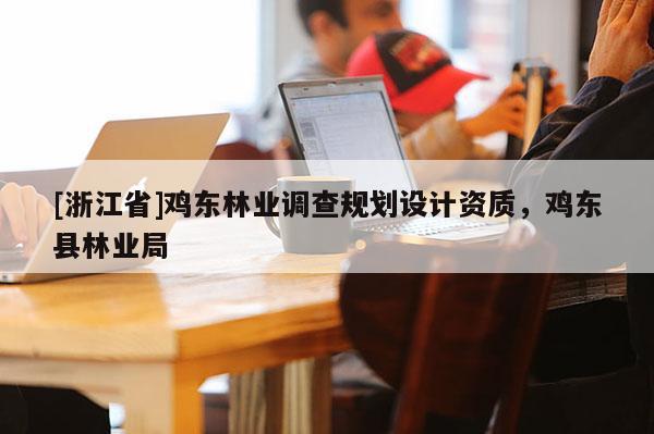 [浙江省]雞東林業(yè)調查規(guī)劃設計資質，雞東縣林業(yè)局