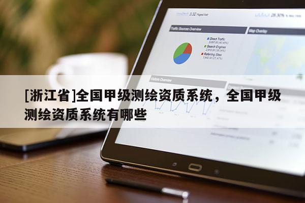 [浙江省]全國(guó)甲級(jí)測(cè)繪資質(zhì)系統(tǒng)，全國(guó)甲級(jí)測(cè)繪資質(zhì)系統(tǒng)有哪些