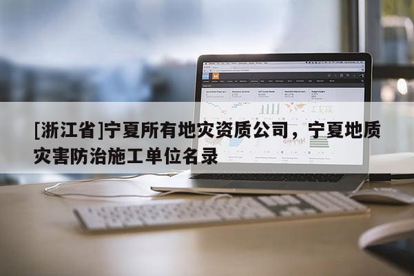 [浙江省]寧夏所有地災(zāi)資質(zhì)公司，寧夏地質(zhì)災(zāi)害防治施工單位名錄