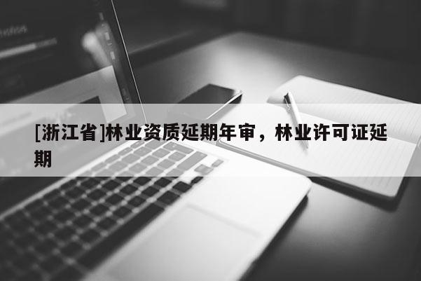 [浙江省]林業(yè)資質(zhì)延期年審，林業(yè)許可證延期