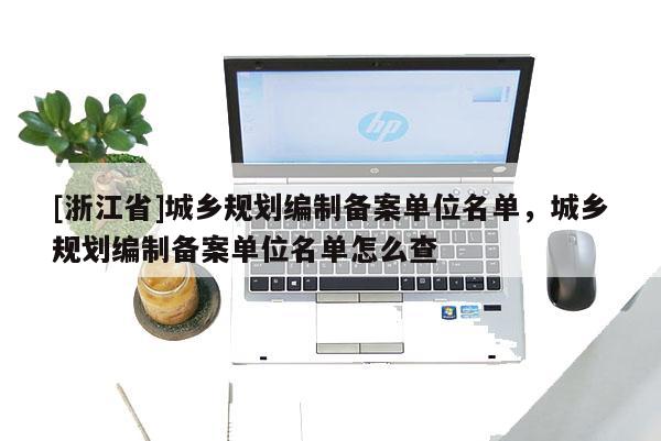 [浙江省]城鄉(xiāng)規(guī)劃編制備案單位名單，城鄉(xiāng)規(guī)劃編制備案單位名單怎么查