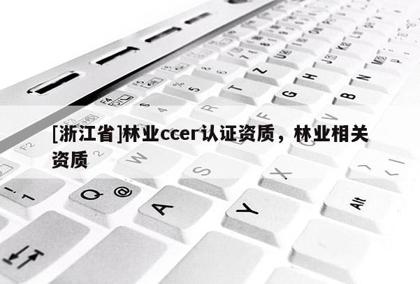 [浙江省]林業(yè)ccer認(rèn)證資質(zhì)，林業(yè)相關(guān)資質(zhì)