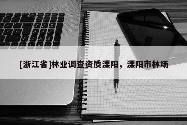 [浙江省]林業(yè)調(diào)查資質(zhì)溧陽，溧陽市林場