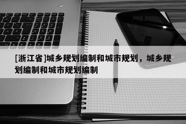 [浙江省]城鄉(xiāng)規(guī)劃編制和城市規(guī)劃，城鄉(xiāng)規(guī)劃編制和城市規(guī)劃編制