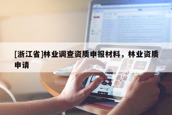 [浙江省]林業(yè)調(diào)查資質(zhì)申報(bào)材料，林業(yè)資質(zhì)申請(qǐng)