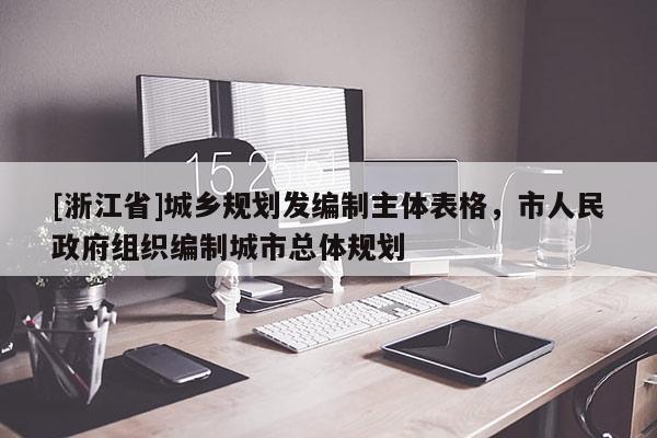 [浙江省]城鄉(xiāng)規(guī)劃發(fā)編制主體表格，市人民政府組織編制城市總體規(guī)劃