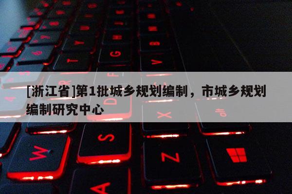 [浙江省]第1批城鄉(xiāng)規(guī)劃編制，市城鄉(xiāng)規(guī)劃編制研究中心