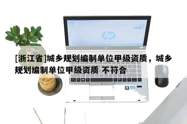 [浙江省]城鄉(xiāng)規(guī)劃編制單位甲級資質(zhì)，城鄉(xiāng)規(guī)劃編制單位甲級資質(zhì) 不符合
