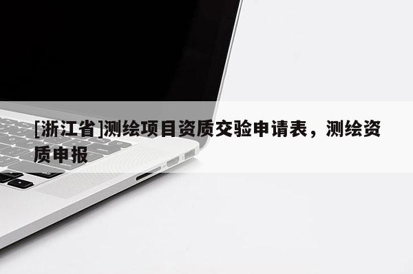 [浙江省]測(cè)繪項(xiàng)目資質(zhì)交驗(yàn)申請(qǐng)表，測(cè)繪資質(zhì)申報(bào)
