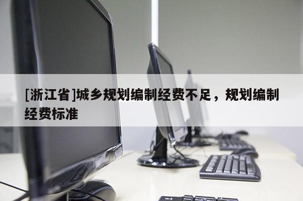 [浙江省]城鄉(xiāng)規(guī)劃編制經(jīng)費不足，規(guī)劃編制經(jīng)費標(biāo)準(zhǔn)
