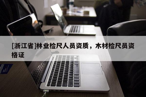 [浙江省]林業(yè)檢尺人員資質(zhì)，木材檢尺員資格證