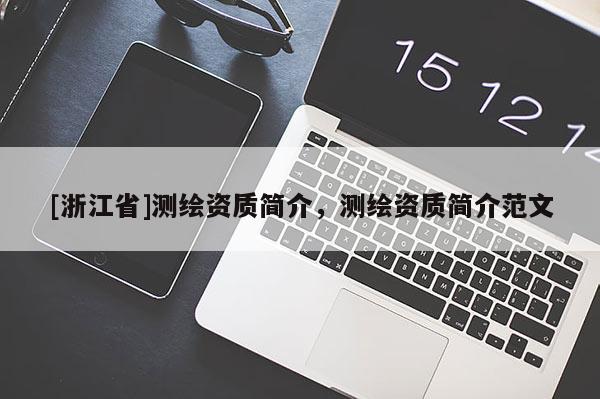 [浙江省]測繪資質(zhì)簡介，測繪資質(zhì)簡介范文