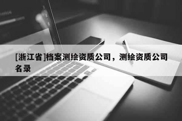 [浙江省]檔案測繪資質(zhì)公司，測繪資質(zhì)公司名錄